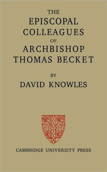 The Episcopal Colleagues of Archbishop Thomas Becket: Being the Ford Lectures delivered in the University of Oxford in Hilary Term 1949 - David Knowles - Books - Cambridge University Press - 9780521079679 - September 1, 2008