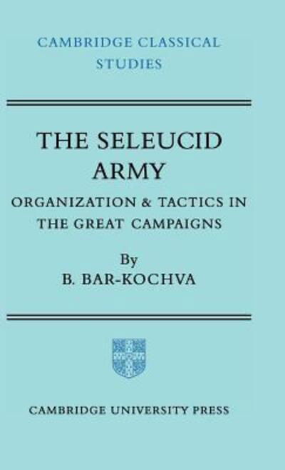 The Seleucid Army: Organization and Tactics in the Great Campaigns - Cambridge Classical Studies - Bar-Kochva, Bezalel (Tel-Aviv University) - Böcker - Cambridge University Press - 9780521206679 - 13 maj 1976