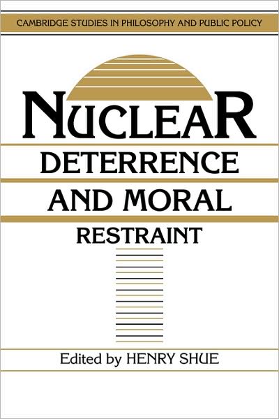 Cover for Henry Shue · Nuclear Deterrence and Moral Restraint: Critical Choices for American Strategy - Cambridge Studies in Philosophy and Public Policy (Paperback Book) (1989)