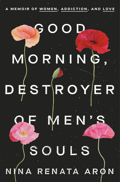 Cover for Nina Renata Aron · Good Morning, Destroyer of Men's Souls: A Memoir of Women, Addiction, and Love (Hardcover Book) (2020)