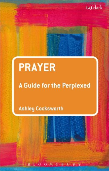 Cover for Cocksworth, Dr Ashley (University of Roehampton, UK) · Prayer: A Guide for the Perplexed - Guides for the Perplexed (Paperback Book) [Annotated edition] (2018)