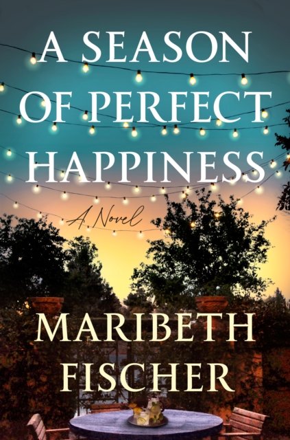 Cover for Maribeth Fischer · A Season Of Perfect Happiness: A Novel (Hardcover Book) (2024)