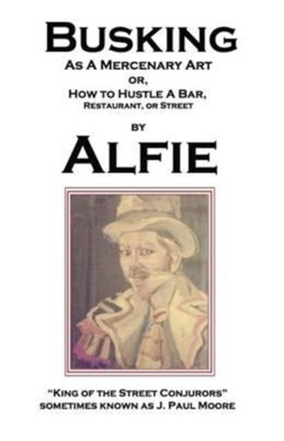 Cover for Alfie King of the Street Conjurors · Busking as a Mercenary Art: or How to Hustle a Bar, Restaurant, or Street (Paperback Book) (2015)