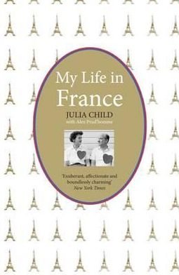 Cover for Julia Child · My Life in France: The Life Story of Julia Child - 'exuberant, affectionate and boundlessly charming' New York Times (Paperback Book) [100 Revised edition] (2012)
