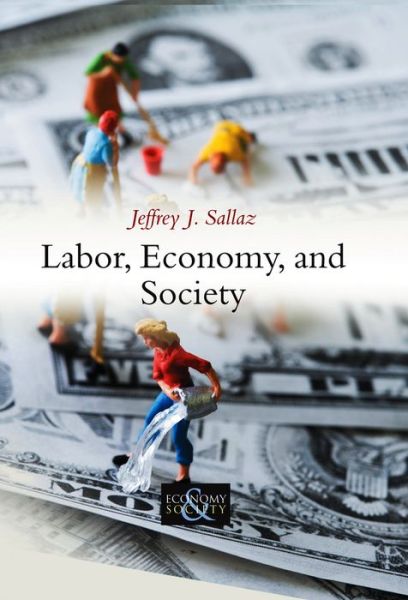 Labor, Economy, and Society - Economy and Society - Sallaz, Jeffrey J. (University of Arizona) - Books - John Wiley and Sons Ltd - 9780745653679 - March 4, 2013