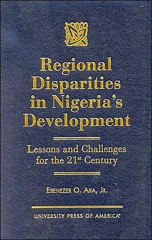 Regional Disparities in Nigeria's Development: Lessons and Challenges for the 21st Century - Aka, Ebenezer O., Jr - Books - University Press of America - 9780761815679 - May 29, 2000