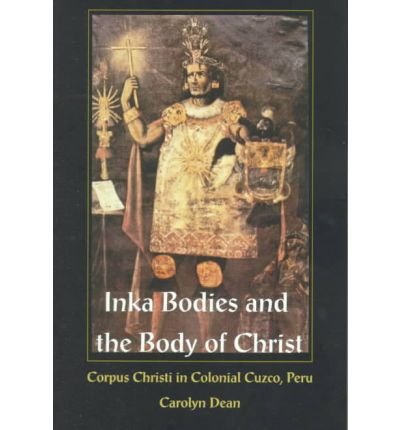 Cover for Dean, Carolyn, M.D.,N.D. · Inka Bodies and the Body of Christ: Corpus Christi in Colonial Cuzco, Peru (Taschenbuch) (1999)