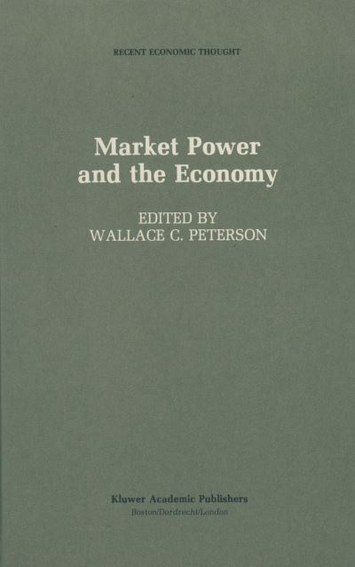 Cover for Wallace C Peterson · Market Power and the Economy: Industrial, Corporate, Governmental, and Political Aspects - Recent Economic Thought (Hardcover Book) [1988 edition] (1988)