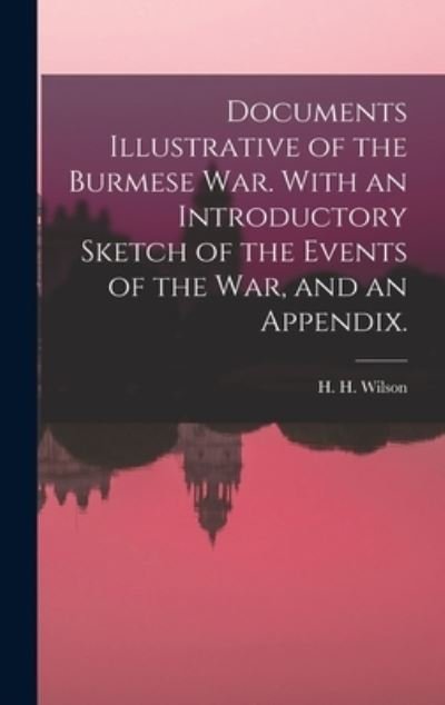 Documents Illustrative of the Burmese War. With an Introductory Sketch of the Events of the War, and an Appendix. - H H (Horace Hayman) 1786-1 Wilson - Kirjat - Legare Street Press - 9781013450679 - torstai 9. syyskuuta 2021