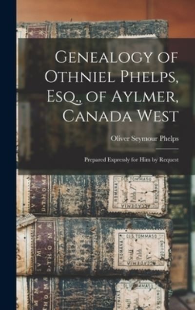Cover for Oliver Seymour B 1816 Phelps · Genealogy of Othniel Phelps, Esq., of Aylmer, Canada West (Hardcover Book) (2021)