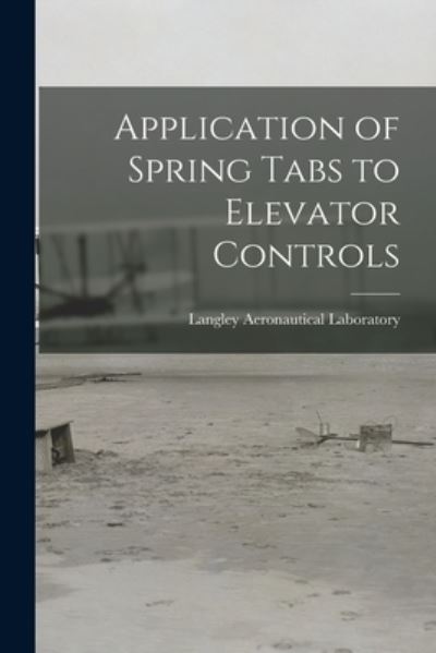 Cover for Langley Aeronautical Laboratory · Application of Spring Tabs to Elevator Controls (Paperback Book) (2021)