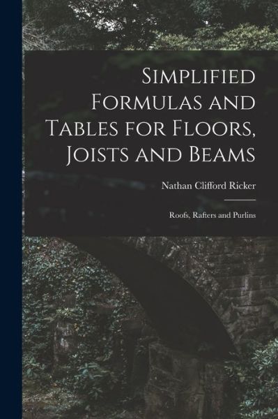 Cover for Nathan Clifford Ricker · Simplified Formulas and Tables for Floors, Joists and Beams; Roofs, Rafters and Purlins (Book) (2022)