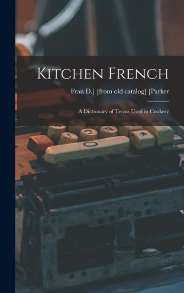 Cover for Fran D. ] [From Old Catalog] [Parker · Kitchen French; a Dictionary of Terms Used in Cookery (Book) (2022)