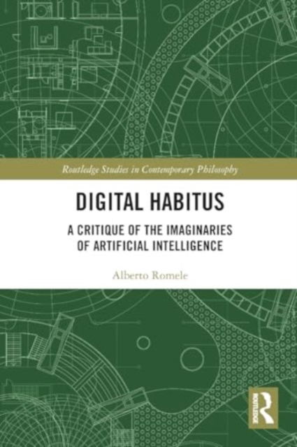 Romele, Alberto (Lille Catholic University, France) · Digital Habitus: A Critique of the Imaginaries of Artificial Intelligence - Routledge Studies in Contemporary Philosophy (Paperback Book) (2024)