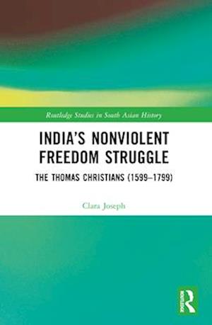 India’s Nonviolent Freedom Struggle: The Thomas Christians (1599–1799) - Routledge Studies in South Asian History - Joseph, Clara A. B. (University of Calgary, Canada) - Books - Taylor & Francis Ltd - 9781032538679 - April 14, 2025