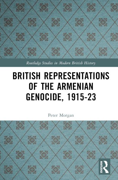 Cover for Peter Morgan · British Representations of the Armenian Genocide,  1915-23 - Routledge Studies in Modern British History (Hardcover Book) (2025)