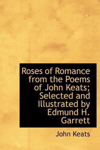 Cover for John Keats · Roses of Romance from the Poems of John Keats; Selected and Illustrated by Edmund H. Garrett (Hardcover Book) (2009)