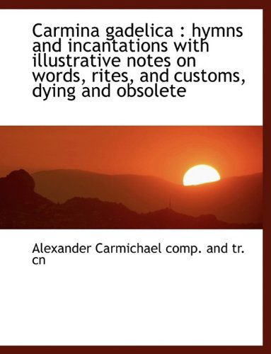 Cover for Alexander Carmichael · Carmina Gadelica: Hymns and Incantations with Illustrative Notes on Words, Rites, and Customs, Dyin (Paperback Book) [Large Type edition] (2011)