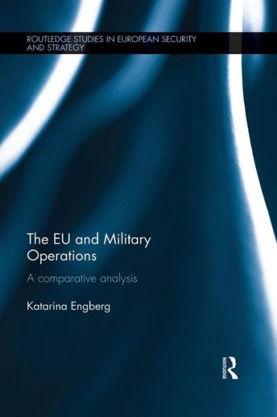 Cover for Engberg, Katarina (Swedish Ministry of Defence, Stockholm, Sweden) · The EU and Military Operations: A comparative analysis - Routledge Studies in European Security and Strategy (Paperback Book) (2015)