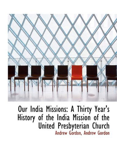 Cover for Andrew Gordon · Our India Missions: a Thirty Year's History of the India Mission of the United Presbyterian Church (Hardcover Book) (2010)