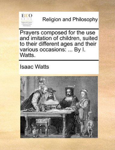 Cover for Isaac Watts · Prayers Composed for the Use and Imitation of Children, Suited to Their Different Ages and Their Various Occasions: ... by I. Watts. (Taschenbuch) (2010)