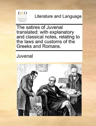 Cover for Juvenal · The Satires of Juvenal Translated: with Explanatory and Classical Notes, Relating to the Laws and Customs of the Greeks and Romans. (Taschenbuch) [Latin edition] (2010)