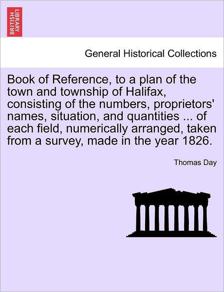 Book of Reference, to a Plan of the Town and Township of Halifax, Consisting of the Numbers, Proprietors' Names, Situation, and Quantities ... of Each - Thomas Day - Books - British Library, Historical Print Editio - 9781241345679 - March 24, 2011