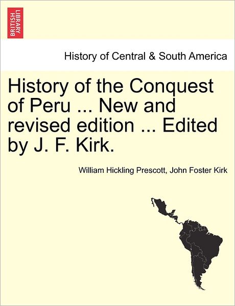 History of the Conquest of Peru ... New and Revised Edition ... Edited by J. F. Kirk. - William Hickling Prescott - Bøger - British Library, Historical Print Editio - 9781241473679 - 25. marts 2011