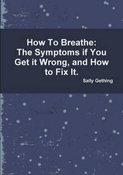 Cover for Sally Gething · How to Breathe: the Symptoms if You Get It Wrong, and How to Fix It. (Pocketbok) (2013)