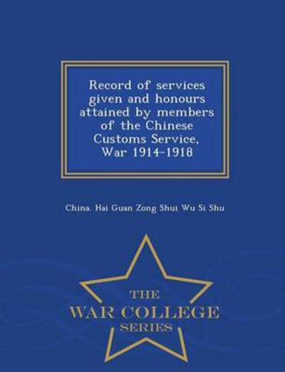 Cover for China Hai Guan Zong Shui Wu Si Shu · Record of Services Given and Honours Attained by Members of the Chinese Customs Service, War 1914-1918 - War College Series (Paperback Book) (2015)