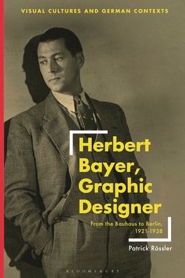 Cover for Patrick Rossler · Herbert Bayer, Graphic Designer: From the Bauhaus to Berlin, 1921–1938 - Visual Cultures and German Contexts (Hardcover Book) (2023)