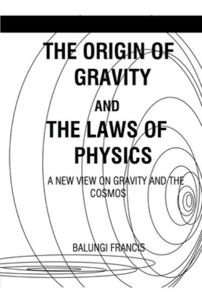 The Origin of Gravity and the Laws of Physics - Balungi Francis - Books - Bill Stone Services - 9781393349679 - April 3, 2020