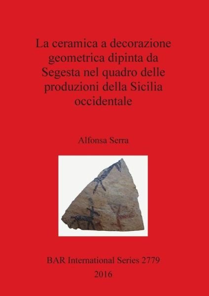 Cover for Alfonsa Serra · La ceramica a decorazione geometrica dipinta da Segesta nel quadro delle produzioni della Sicilia occidentale (Paperback Book) (2016)