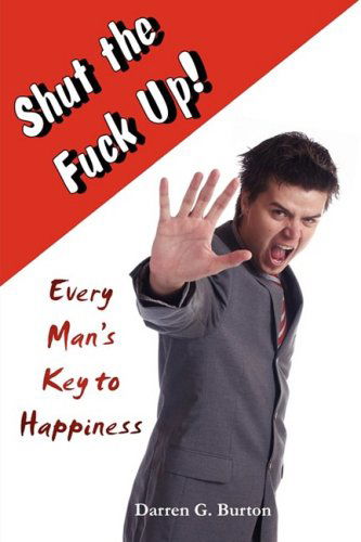 Cover for Darren G. Burton · Shut the Fuck Up!: Every Man's Key to Happiness (Taschenbuch) (2009)