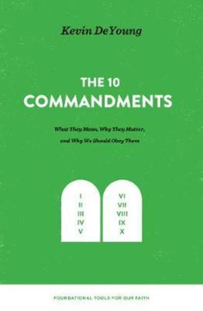 Cover for Kevin DeYoung · The Ten Commandments: What They Mean, Why They Matter, and Why We Should Obey Them - Foundational Tools for Our Faith (Inbunden Bok) (2018)