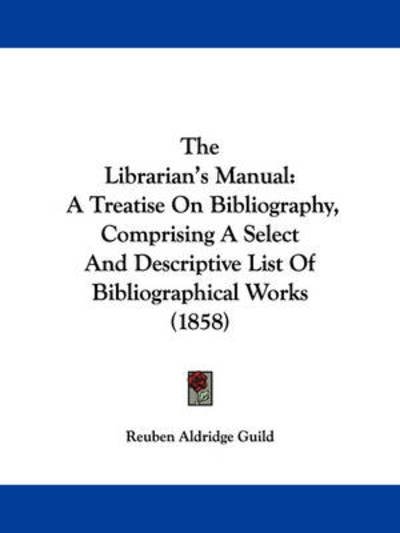 Cover for Reuben Aldridge Guild · The Librarian's Manual: a Treatise on Bibliography, Comprising a Select and Descriptive List of Bibliographical Works (1858) (Paperback Bog) (2008)
