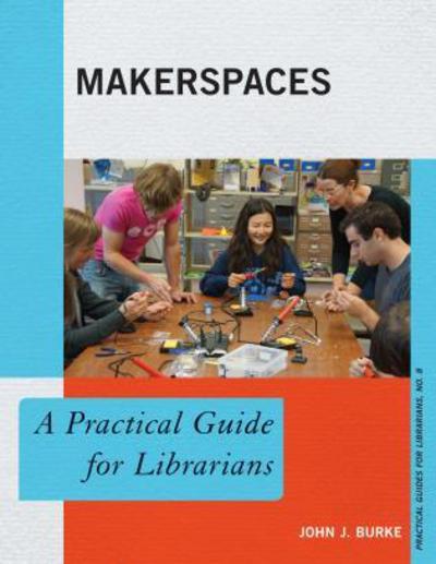 Cover for John J. Burke · Makerspaces: a Practical Guide for Librarians - the Practical Guides for Librarians Series (Paperback Book) (2014)