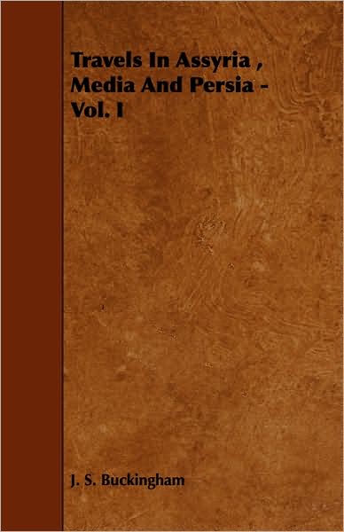 Travels in Assyria, Media and Persia - Vol. I - J S Buckingham - Books - Whitaker Press - 9781443785679 - December 17, 2008
