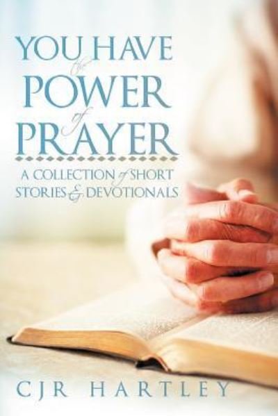 You Have the Power of Prayer: a Collection of Short Stories & Devotionals - Cjr Hartley - Boeken - WestBow Press - 9781449741679 - 10 mei 2012