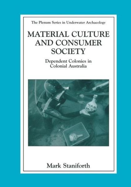 Cover for Mark Staniforth · Material Culture and Consumer Society: Dependent Colonies in Colonial Australia - The Springer Series in Underwater Archaeology (Paperback Book) [Softcover reprint of the original 1st ed. 2003 edition] (2012)
