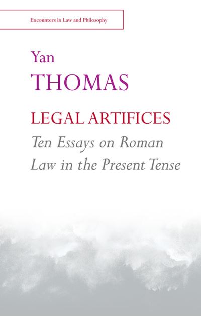 Cover for Yan Thomas · Legal Artifices: Ten Essays on Roman Law in the Present Tense - Encounters in Law &amp; Philosophy (Hardcover Book) (2021)