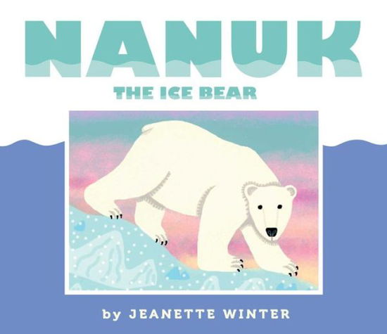 Cover for Jeanette Winter · Nanuk the Ice Bear (Hardcover Book) (2016)