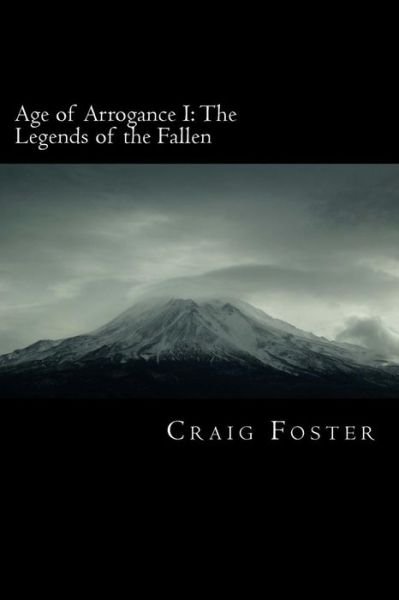 Age of Arrogance I: the Legends of the Fallen: Age of Arrogance - Craig Foster - Books - Createspace - 9781484023679 - April 3, 2013