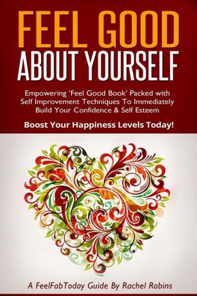 Cover for Rachel Robins · Feel Good About Yourself: Empowering 'feel Good Book' Packed with Self Improvement Techniques to Immediately Build Your Confidence &amp; Self Esteem (Paperback Book) (2014)