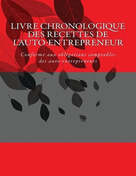 Livre Chronologique Des Recettes De L'auto-entrepreneur: Conforme Aux Obligations Comptables Des Auto-entrepreneurs - G C - Bücher - Createspace - 9781502958679 - 15. Oktober 2014