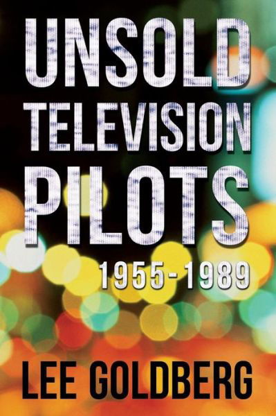 Unsold Television Pilots: 1955-1989 - Lee Goldberg - Kirjat - Createspace - 9781511590679 - maanantai 29. kesäkuuta 2015