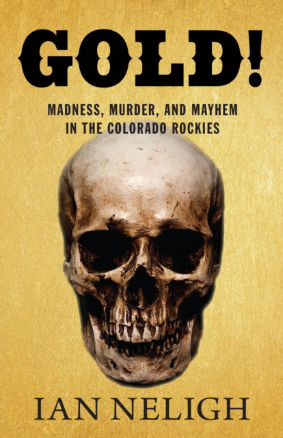 Cover for Ian Neligh · Gold!: Madness, Murder, and Mayhem in the Colorado Rockies (Hardcover Book) (2017)