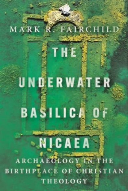 Mark R. Fairchild · The Underwater Basilica of Nicaea: Archaeology in the Birthplace of Christian Theology (Paperback Book) (2024)