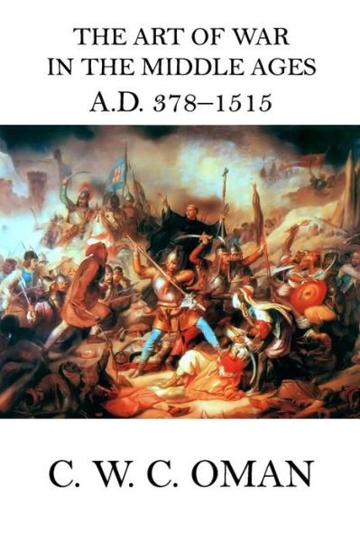 The Art of War in the Middle Ages A.D. 378 - 1515 - C W C Oman - Livros - Createspace Independent Publishing Platf - 9781519341679 - 16 de novembro de 2015