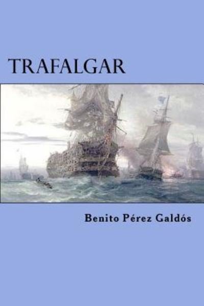 Trafalgar - Benito Perez Galdos - Książki - Createspace Independent Publishing Platf - 9781523300679 - 7 stycznia 2016